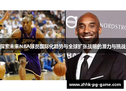 探索未来NBA球员国际化趋势与全球扩张战略的潜力与挑战