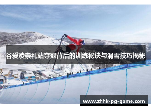 谷爱凌崇礼站夺冠背后的训练秘诀与滑雪技巧揭秘