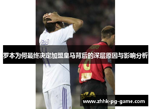 罗本为何最终决定加盟皇马背后的深层原因与影响分析