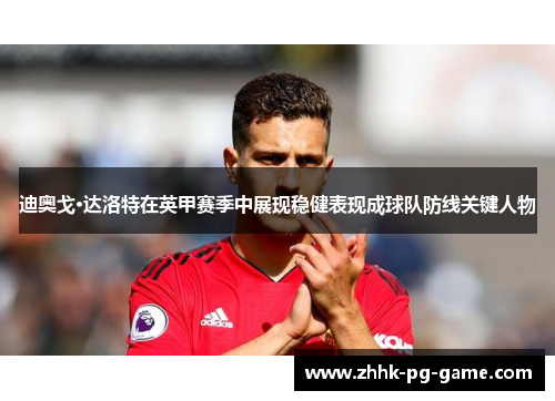 迪奥戈·达洛特在英甲赛季中展现稳健表现成球队防线关键人物
