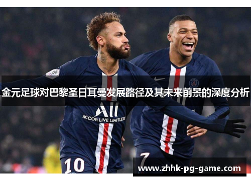 金元足球对巴黎圣日耳曼发展路径及其未来前景的深度分析