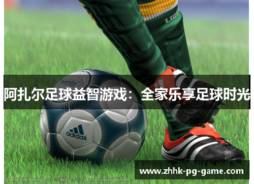 阿扎尔足球益智游戏：全家乐享足球时光