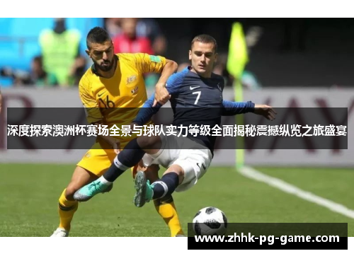 深度探索澳洲杯赛场全景与球队实力等级全面揭秘震撼纵览之旅盛宴 深度探索澳洲杯赛场全景与球队实力等级全面揭秘震撼纵览之旅盛宴