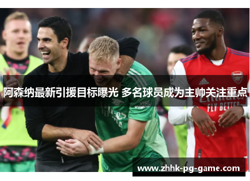 阿森纳最新引援目标曝光 多名球员成为主帅关注重点 阿森纳最新引援目标曝光 多名球员成为主帅关注重点