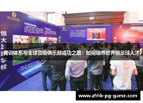 青训体系与全球顶级俱乐部成功之路：如何培养世界级足球人才