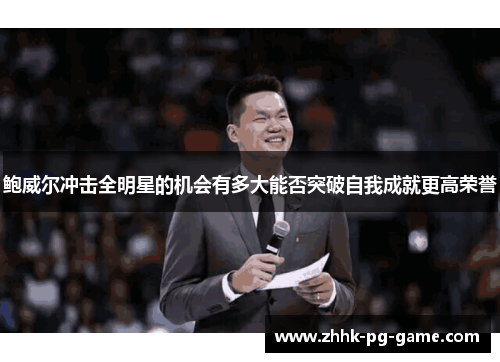 鲍威尔冲击全明星的机会有多大能否突破自我成就更高荣誉