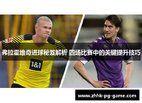 弗拉霍维奇进球秘笈解析 四场比赛中的关键提升技巧