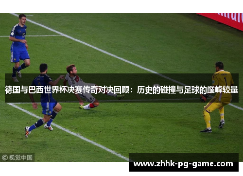 德国与巴西世界杯决赛传奇对决回顾：历史的碰撞与足球的巅峰较量