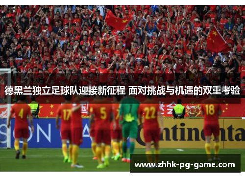 德黑兰独立足球队迎接新征程 面对挑战与机遇的双重考验