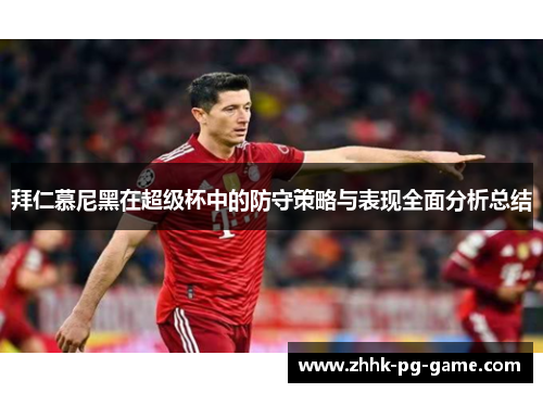 拜仁慕尼黑在超级杯中的防守策略与表现全面分析总结