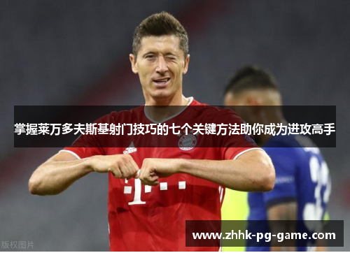 掌握莱万多夫斯基射门技巧的七个关键方法助你成为进攻高手