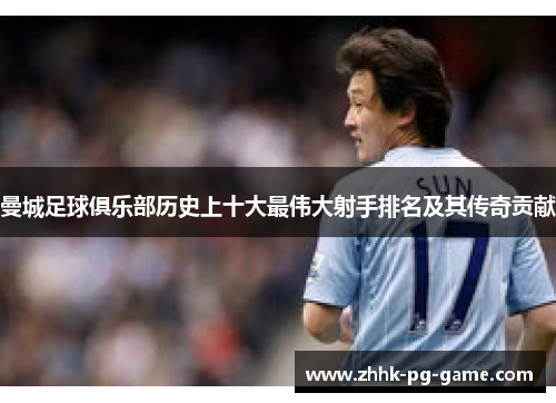 曼城足球俱乐部历史上十大最伟大射手排名及其传奇贡献