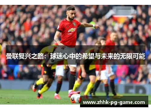 曼联复兴之路：球迷心中的希望与未来的无限可能
