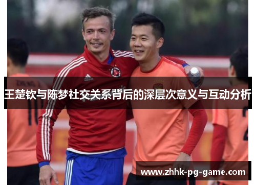 王楚钦与陈梦社交关系背后的深层次意义与互动分析