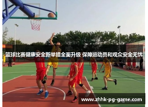 篮球比赛健康安全新举措全面升级 保障运动员和观众安全无忧 篮球比赛健康安全新举措全面升级 保障运动员和观众安全无忧