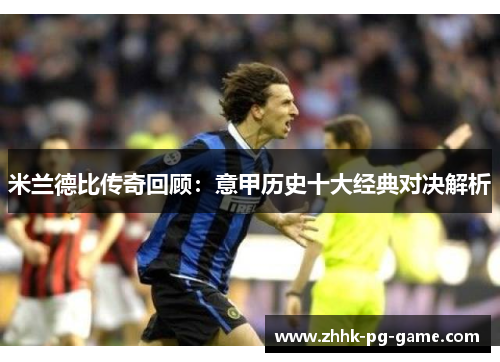 米兰德比传奇回顾:意甲历史十大经典对决解析 米兰德比传奇回顾:意甲历史十大经典对决解析