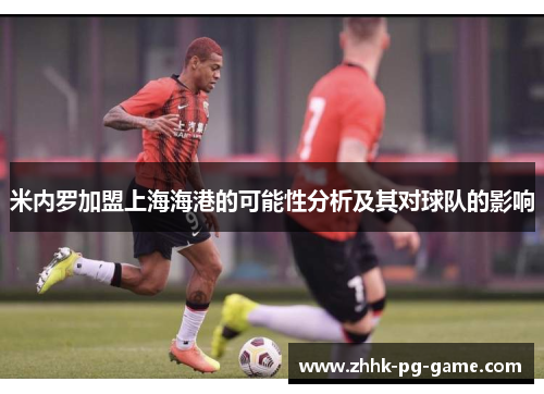 米内罗加盟上海海港的可能性分析及其对球队的影响