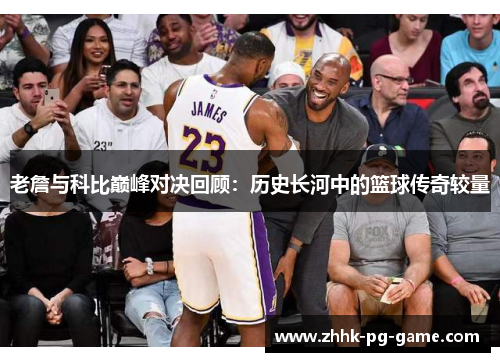 老詹与科比巅峰对决回顾：历史长河中的篮球传奇较量