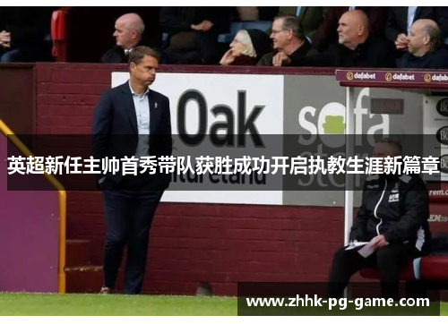 英超新任主帅首秀带队获胜成功开启执教生涯新篇章