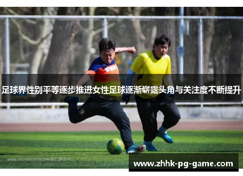 足球界性别平等逐步推进女性足球逐渐崭露头角与关注度不断提升