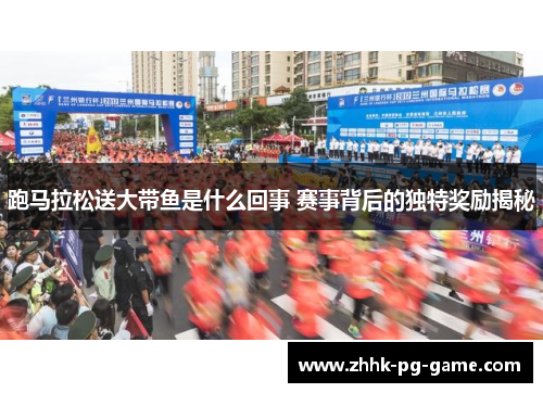 跑马拉松送大带鱼是什么回事 赛事背后的独特奖励揭秘