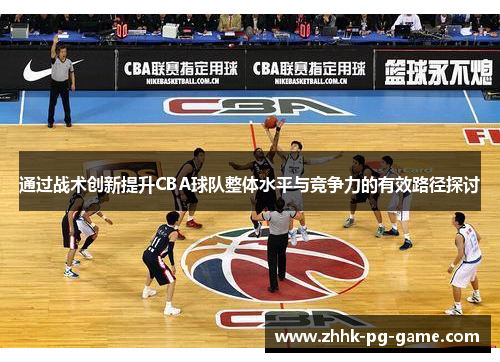 通过战术创新提升CBA球队整体水平与竞争力的有效路径探讨