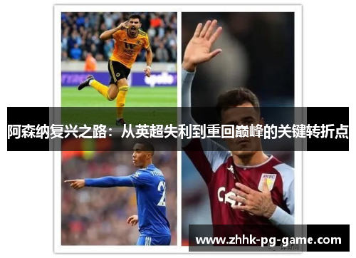 阿森纳复兴之路:从英超失利到重回巅峰的关键转折点 阿森纳复兴之路:从英超失利到重回巅峰的关键转折点