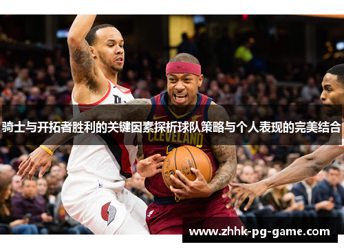 骑士与开拓者胜利的关键因素探析球队策略与个人表现的完美结合